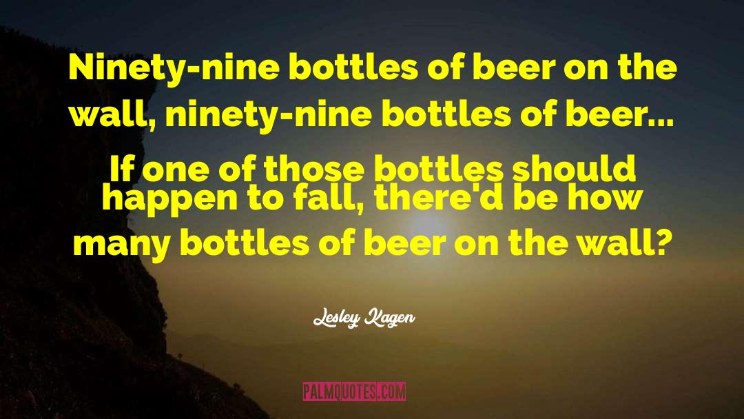 Lesley Kagen Quotes: Ninety-nine bottles of beer on