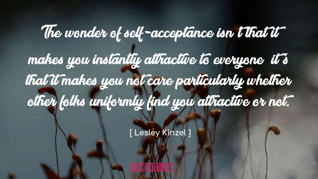 Lesley Kinzel Quotes: The wonder of self-acceptance isn't
