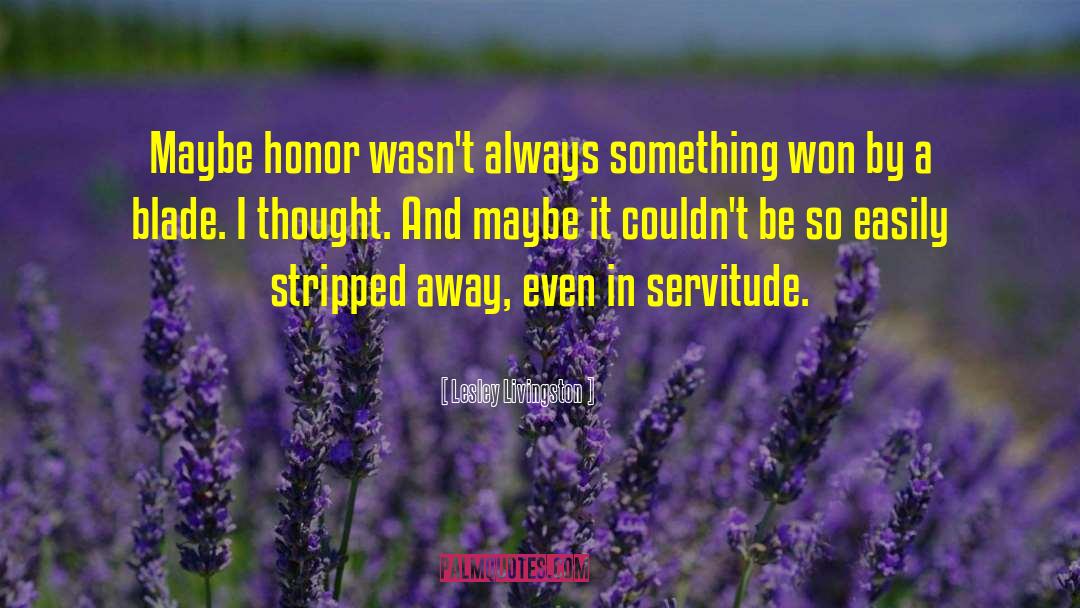 Lesley Livingston Quotes: Maybe honor wasn't always something