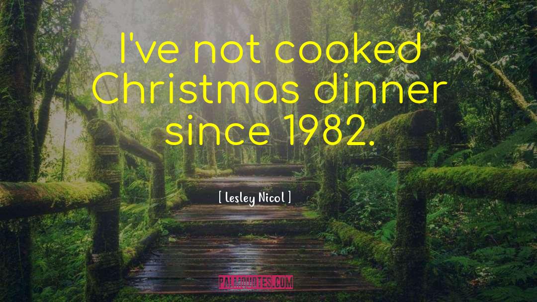 Lesley Nicol Quotes: I've not cooked Christmas dinner