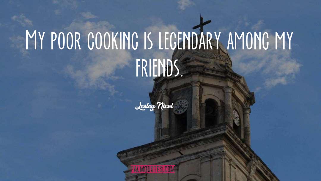 Lesley Nicol Quotes: My poor cooking is legendary