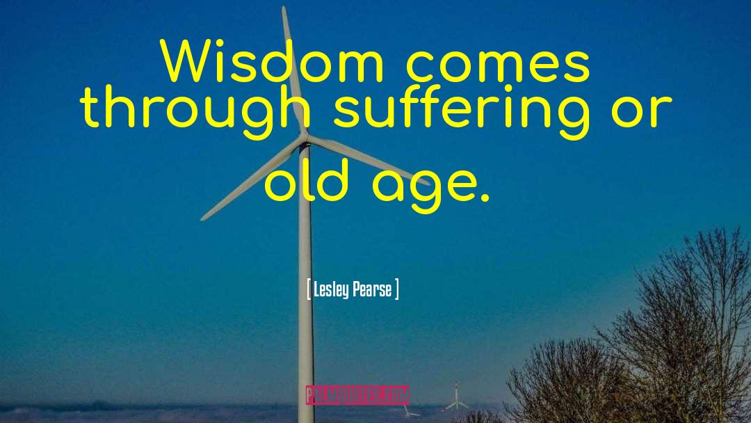 Lesley Pearse Quotes: Wisdom comes through suffering or