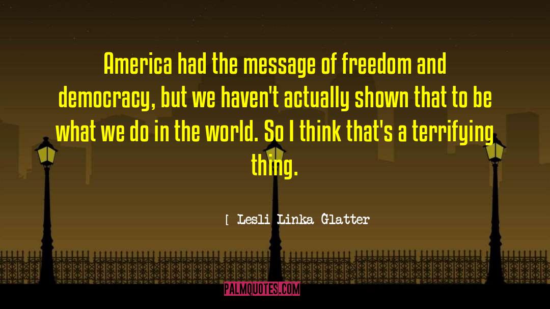 Lesli Linka Glatter Quotes: America had the message of