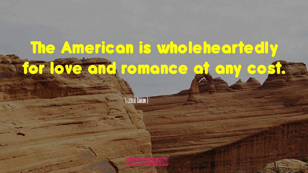 Leslie Caron Quotes: The American is wholeheartedly for