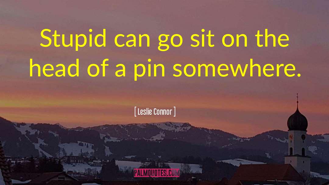 Leslie Connor Quotes: Stupid can go sit on