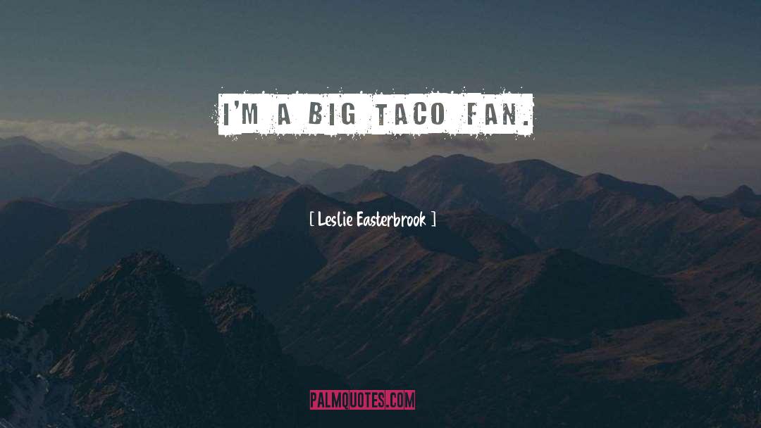 Leslie Easterbrook Quotes: I'm a big taco fan.