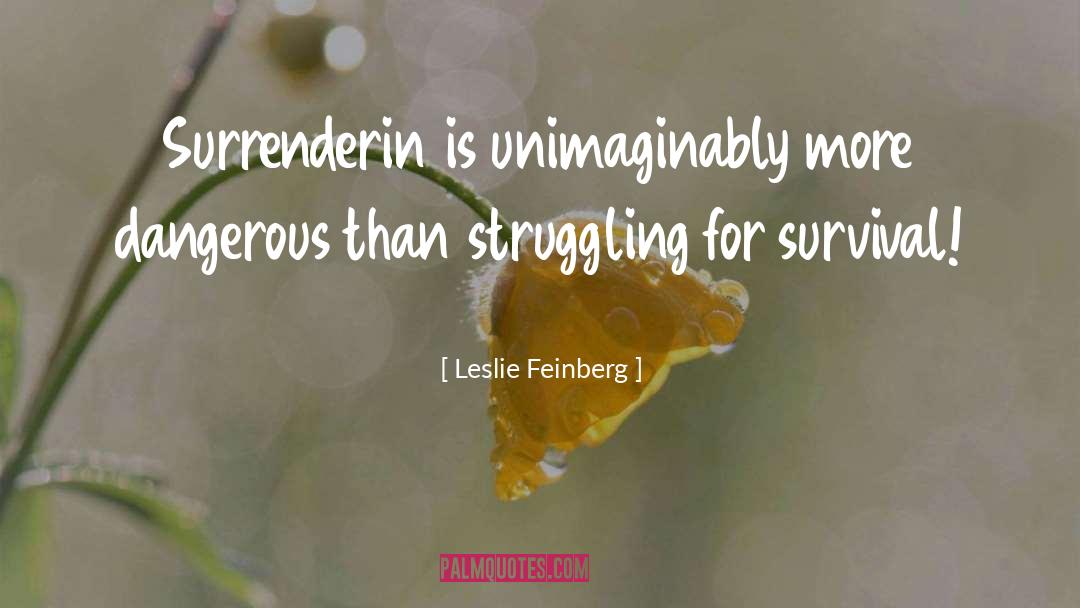 Leslie Feinberg Quotes: Surrenderin is unimaginably more dangerous