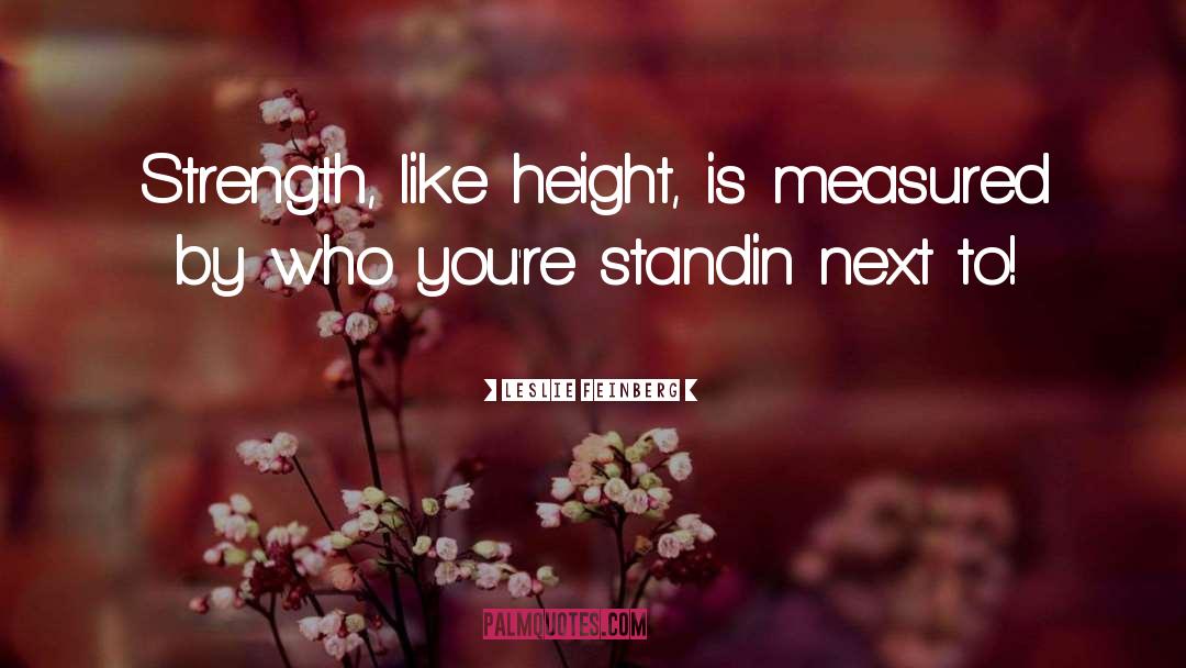 Leslie Feinberg Quotes: Strength, like height, is measured