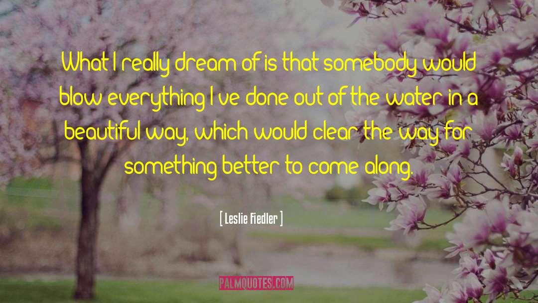 Leslie Fiedler Quotes: What I really dream of