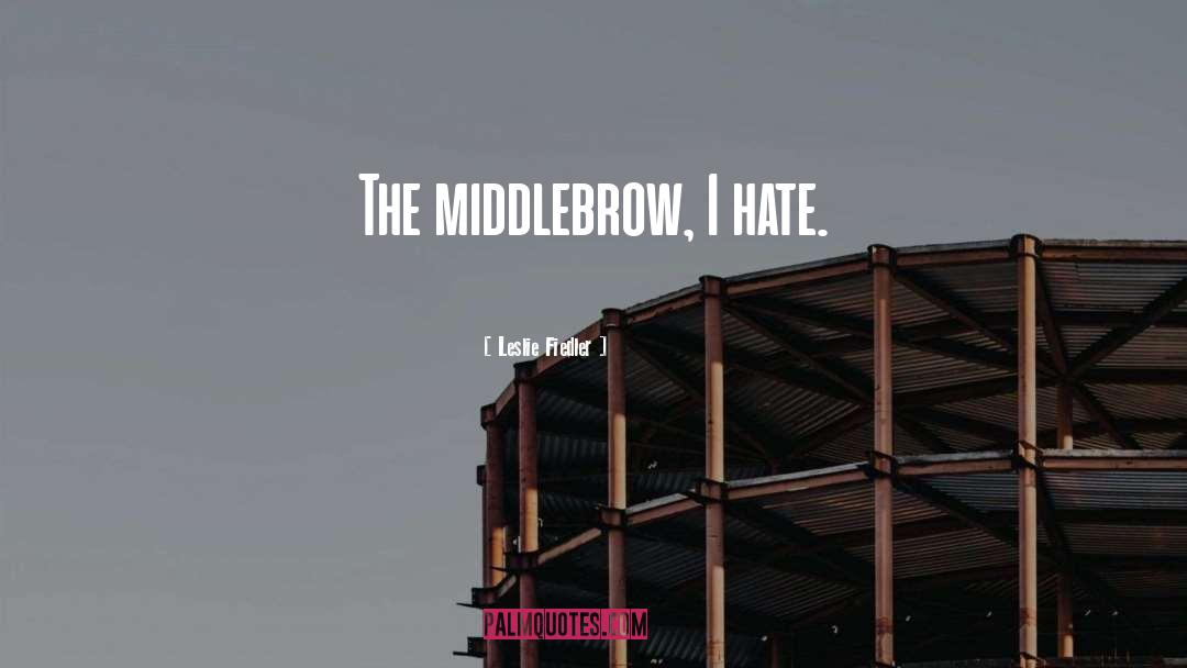 Leslie Fiedler Quotes: The middlebrow, I hate.