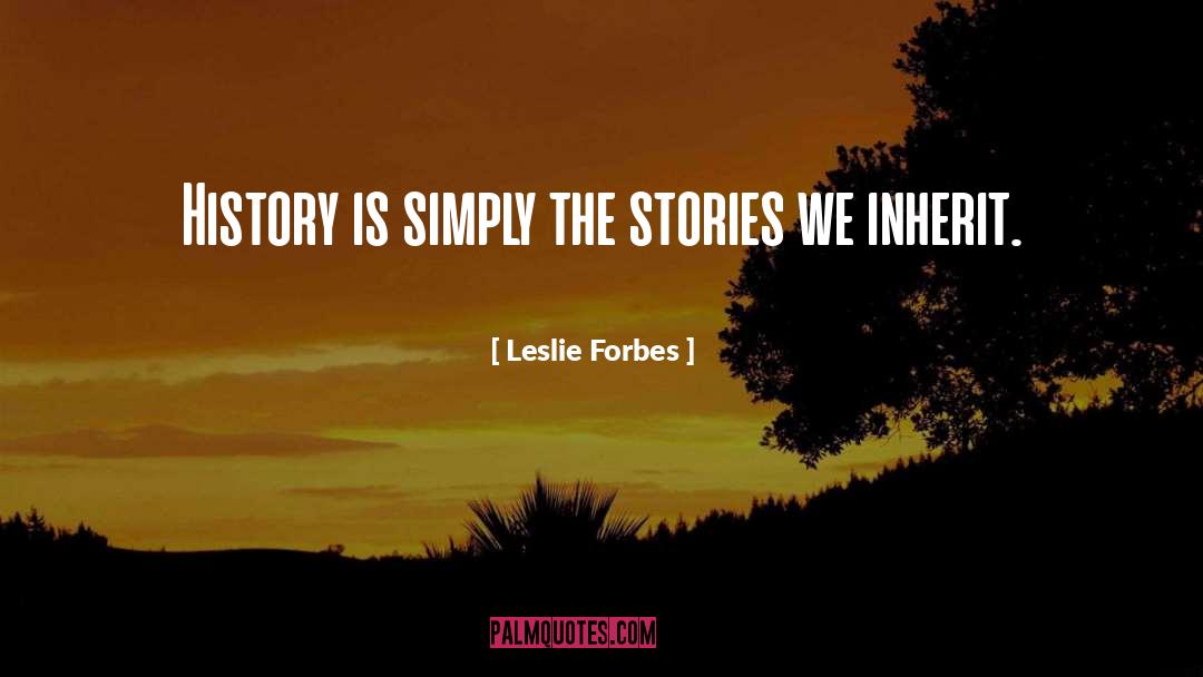 Leslie Forbes Quotes: History is simply the stories
