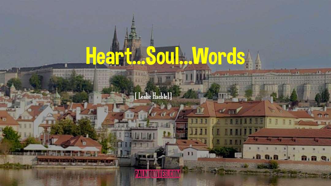 Leslie Hachtel Quotes: Heart...Soul...Words
