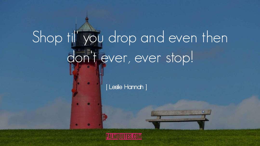 Leslie Hannah Quotes: Shop til' you drop and