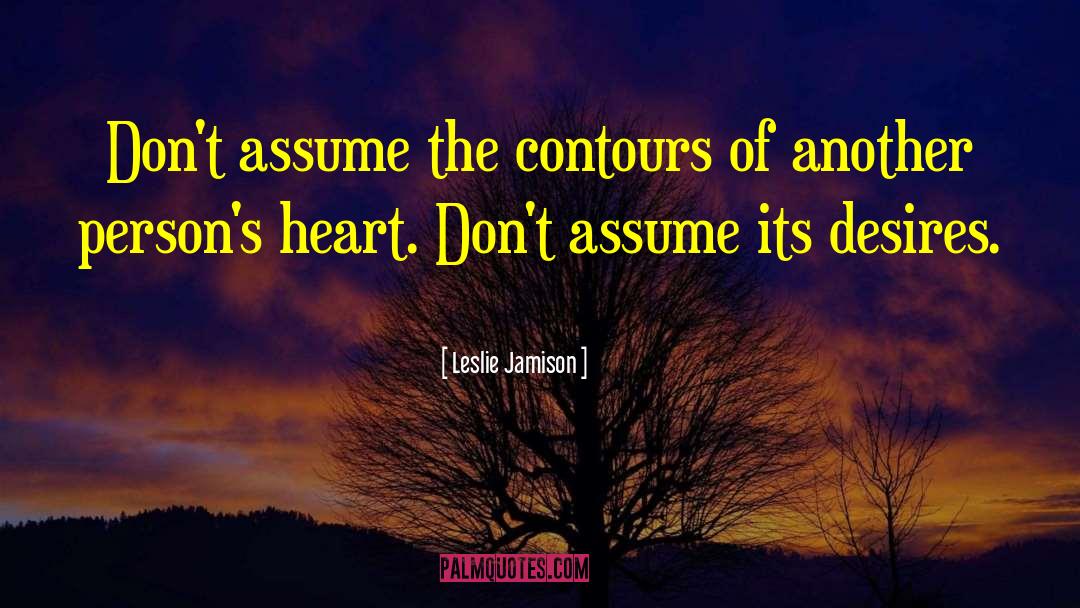 Leslie Jamison Quotes: Don't assume the contours of