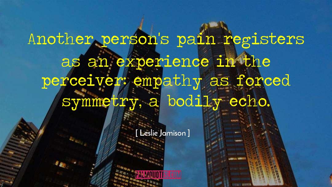Leslie Jamison Quotes: Another person's pain registers as