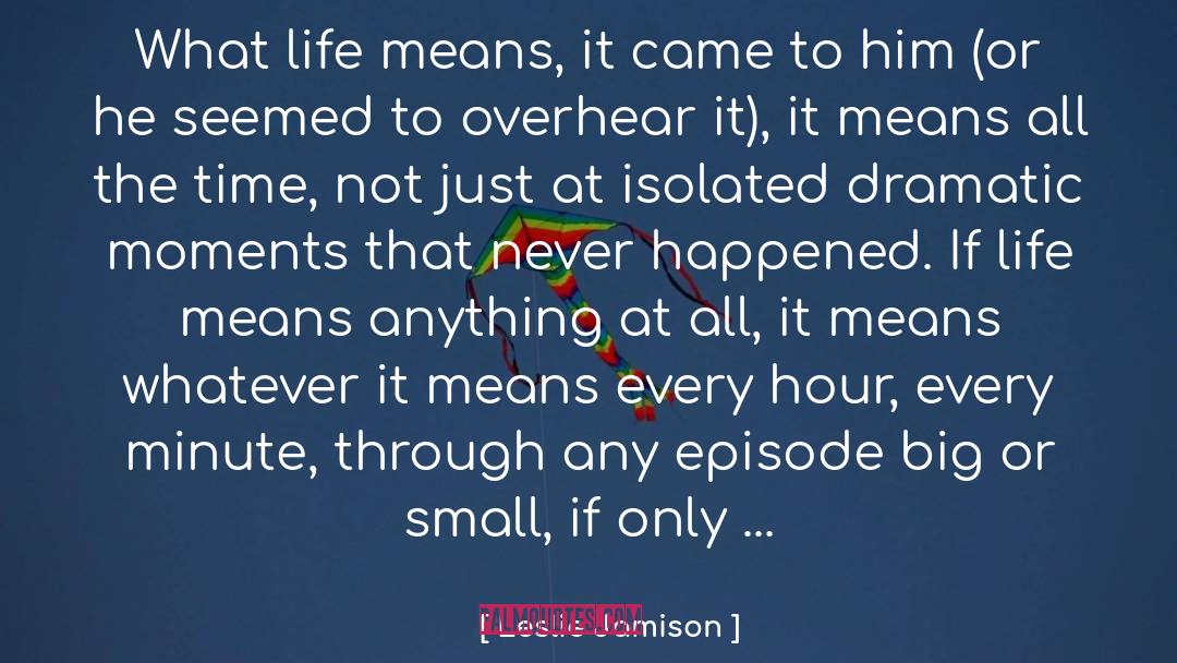 Leslie Jamison Quotes: What life means, it came