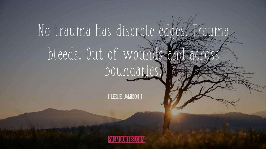 Leslie Jamison Quotes: No trauma has discrete edges.