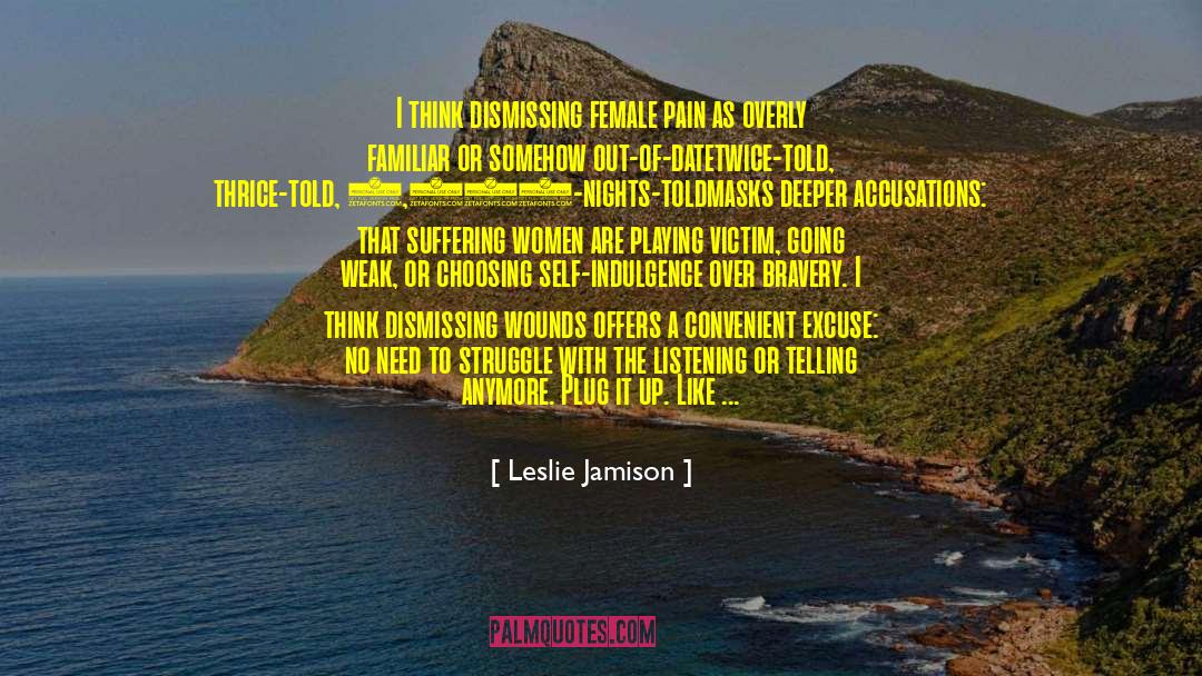 Leslie Jamison Quotes: I think dismissing female pain