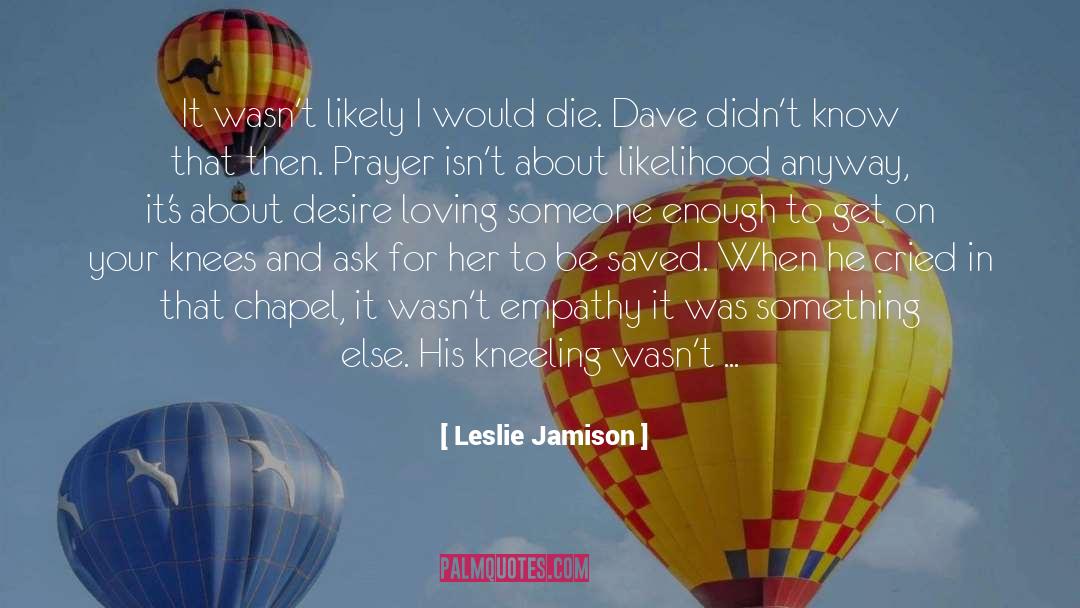 Leslie Jamison Quotes: It wasn't likely I would