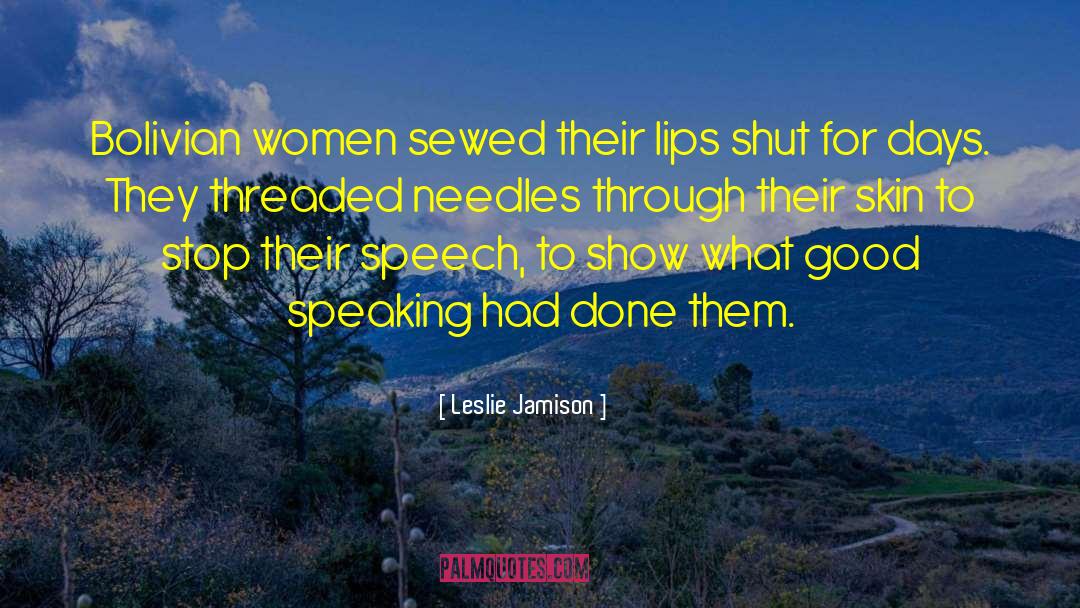 Leslie Jamison Quotes: Bolivian women sewed their lips