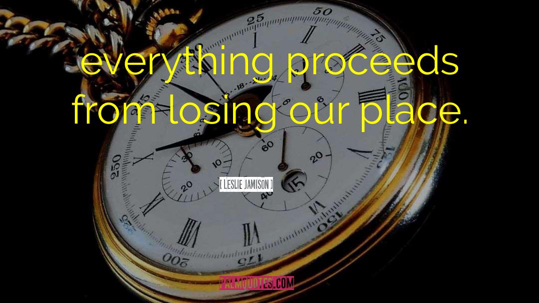 Leslie Jamison Quotes: everything proceeds from losing our