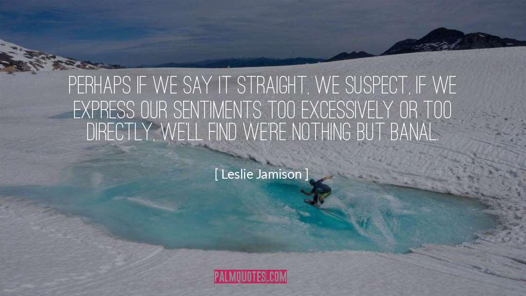 Leslie Jamison Quotes: Perhaps if we say it