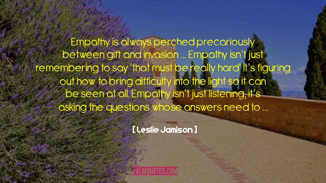 Leslie Jamison Quotes: Empathy is always perched precariously