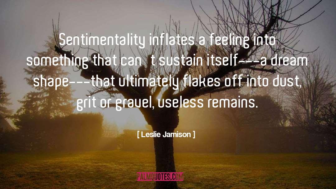 Leslie Jamison Quotes: Sentimentality inflates a feeling into