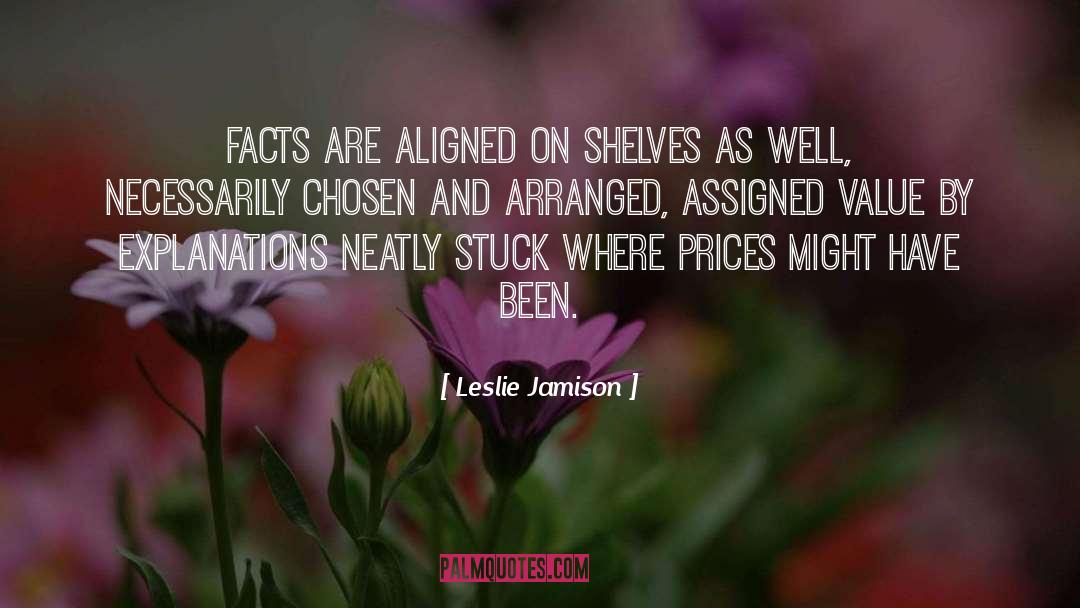Leslie Jamison Quotes: Facts are aligned on shelves