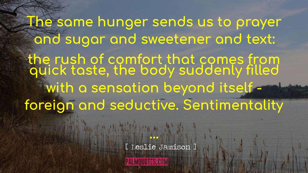 Leslie Jamison Quotes: The same hunger sends us