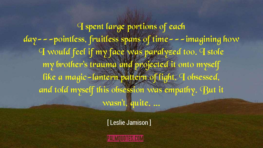 Leslie Jamison Quotes: I spent large portions of