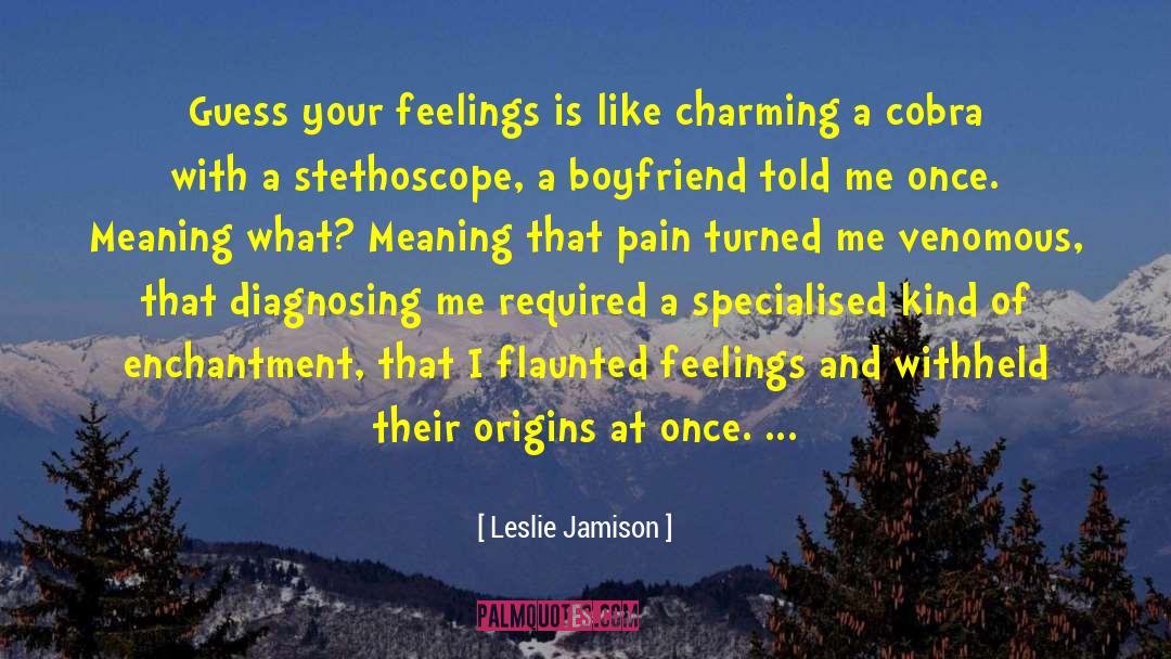 Leslie Jamison Quotes: Guess your feelings is like