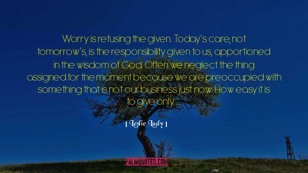 Leslie Ludy Quotes: Worry is refusing the given.