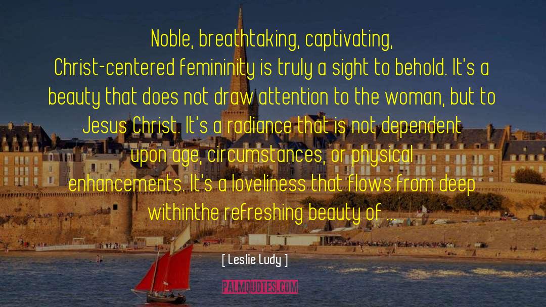 Leslie Ludy Quotes: Noble, breathtaking, captivating, Christ-centered femininity