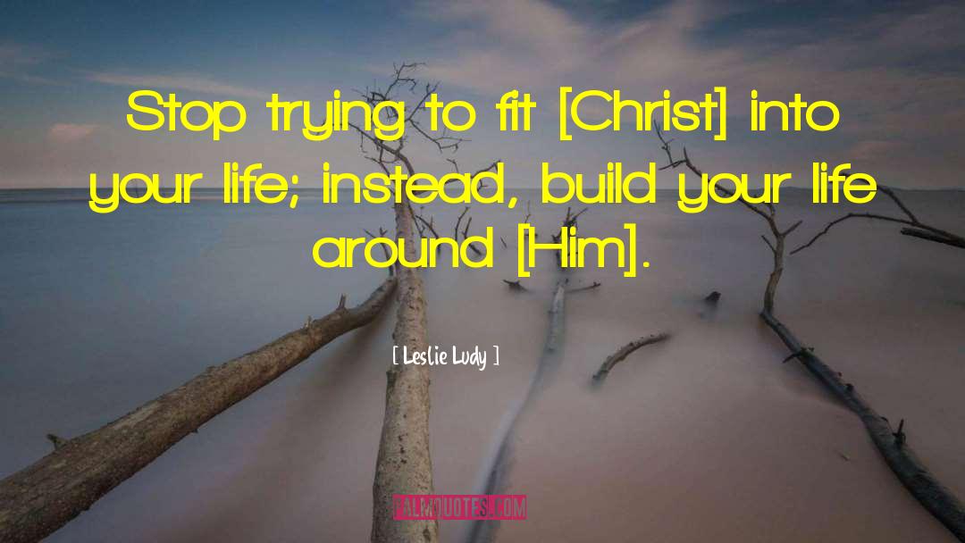 Leslie Ludy Quotes: Stop trying to fit [Christ]