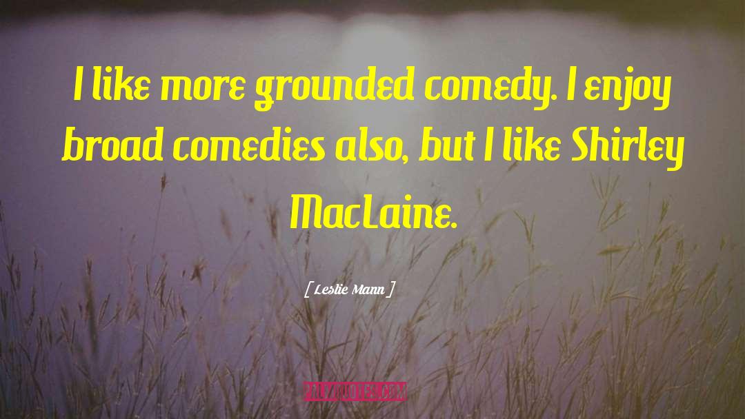 Leslie Mann Quotes: I like more grounded comedy.