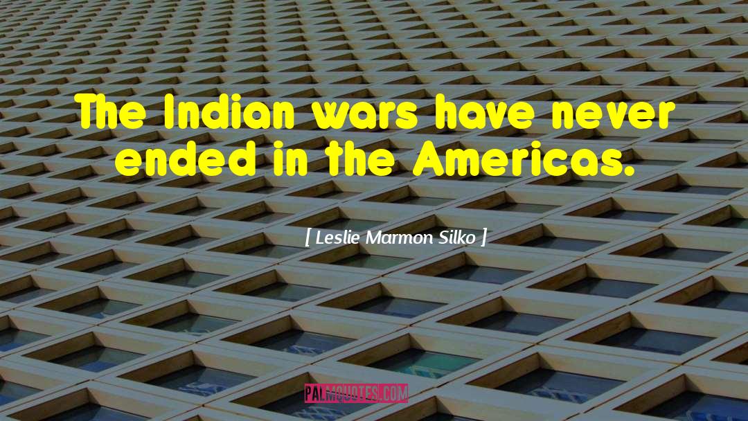 Leslie Marmon Silko Quotes: The Indian wars have never