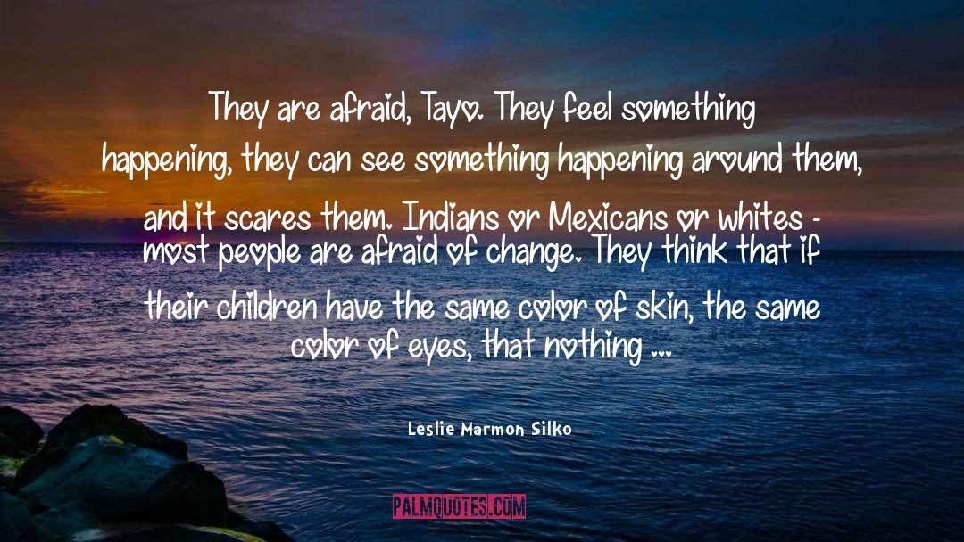 Leslie Marmon Silko Quotes: They are afraid, Tayo. They