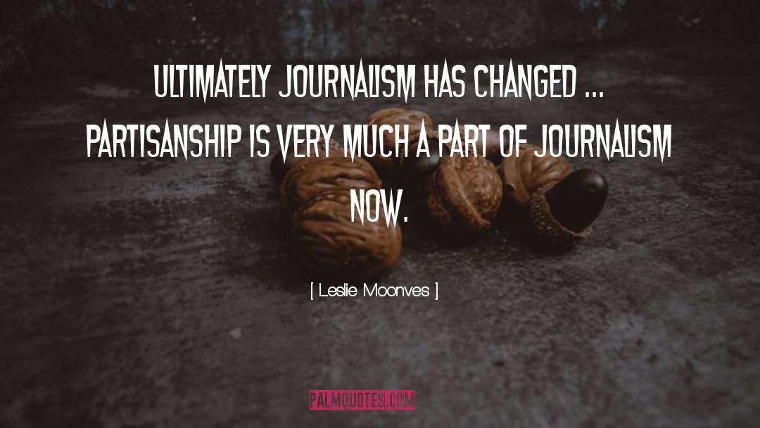 Leslie Moonves Quotes: Ultimately journalism has changed ...