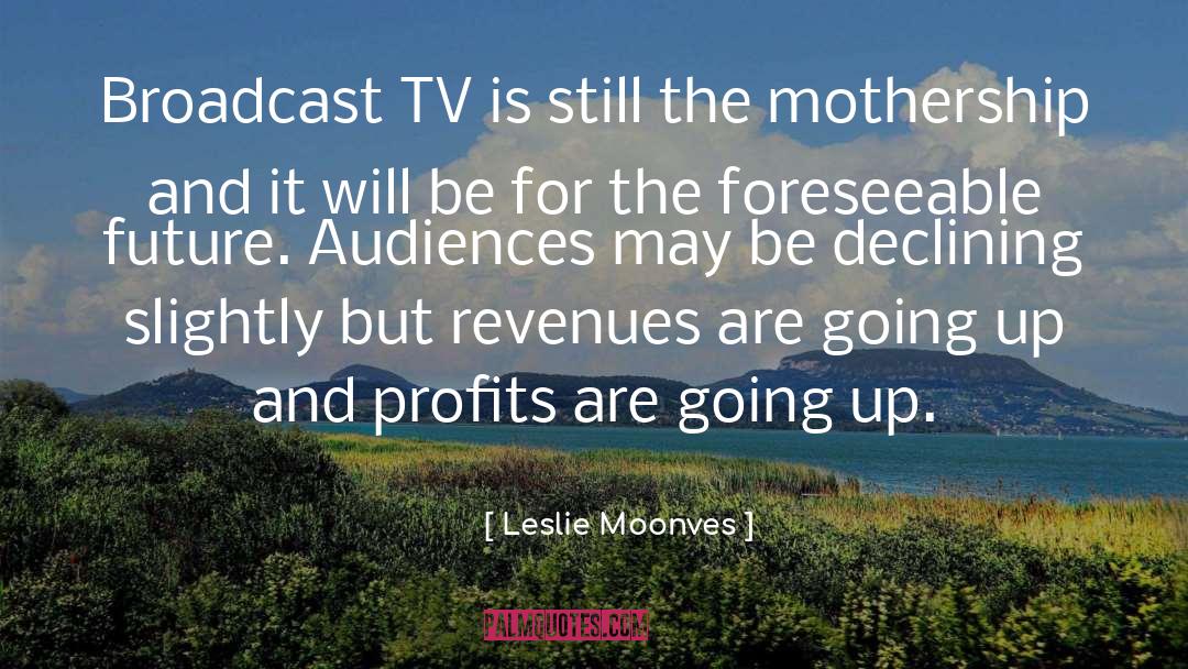 Leslie Moonves Quotes: Broadcast TV is still the