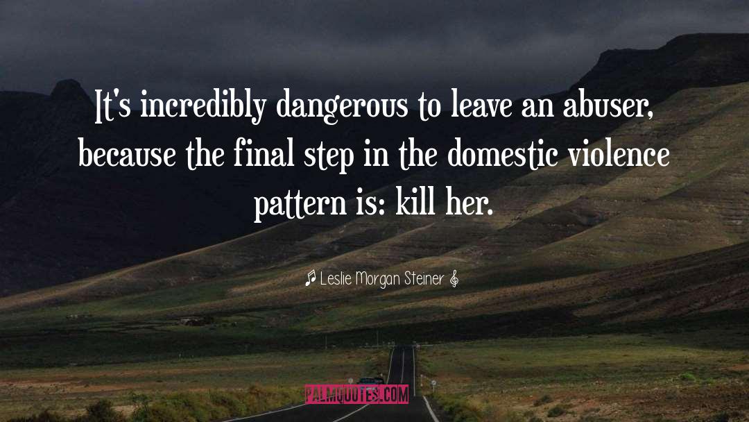 Leslie Morgan Steiner Quotes: It's incredibly dangerous to leave