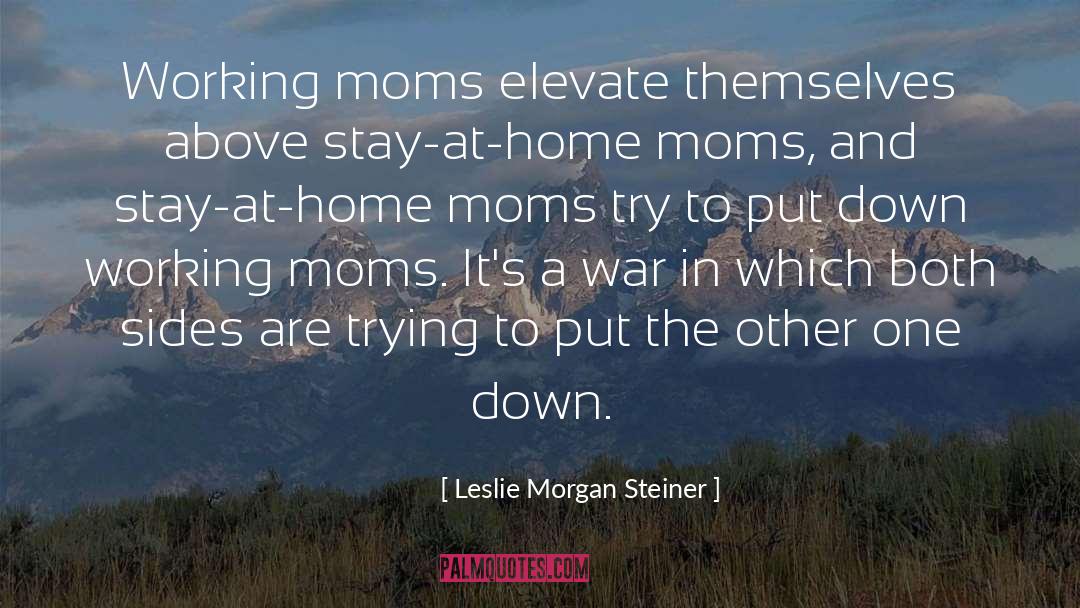 Leslie Morgan Steiner Quotes: Working moms elevate themselves above