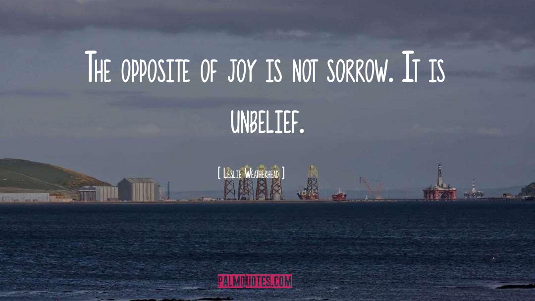 Leslie Weatherhead Quotes: The opposite of joy is