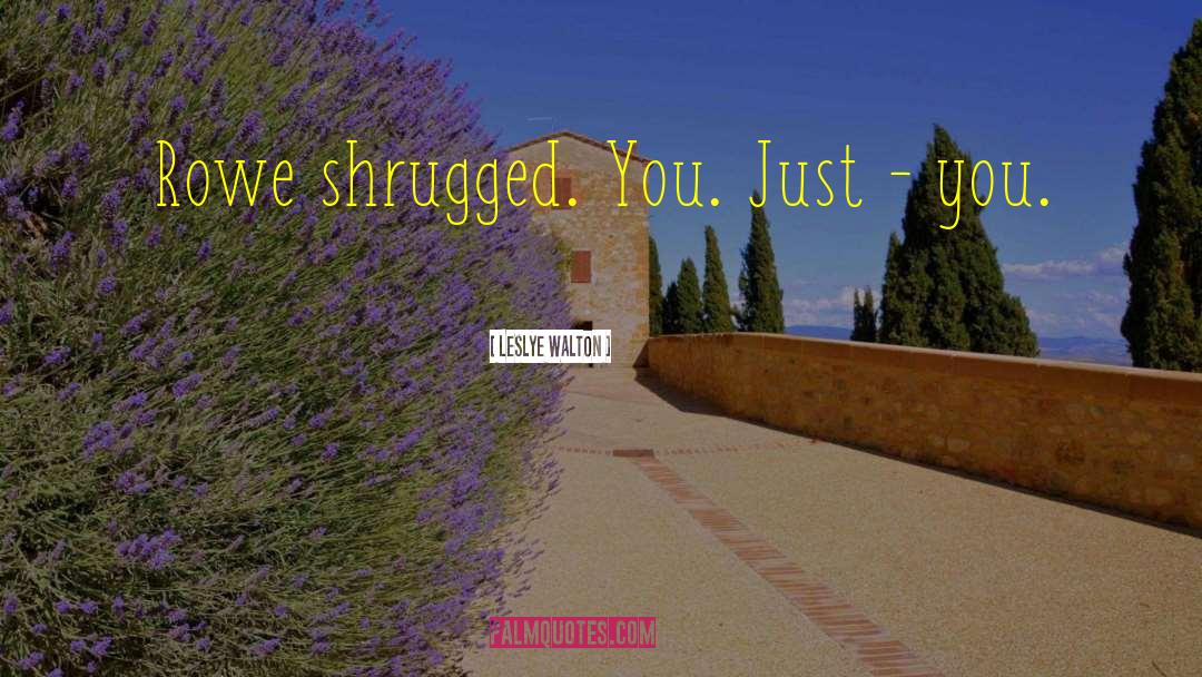 Leslye Walton Quotes: Rowe shrugged. You. Just -