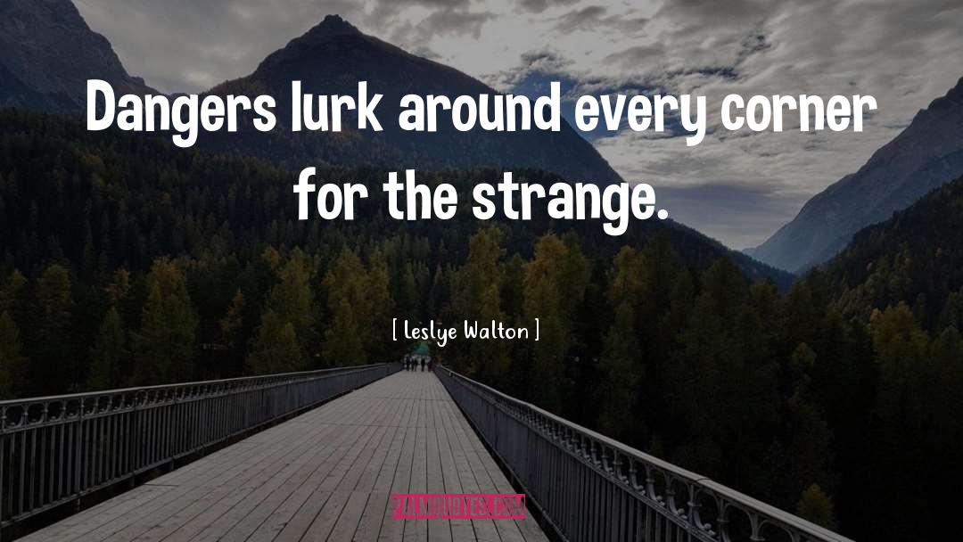 Leslye Walton Quotes: Dangers lurk around every corner