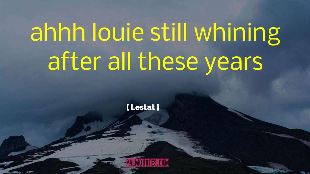 Lestat Quotes: ahhh louie still whining after