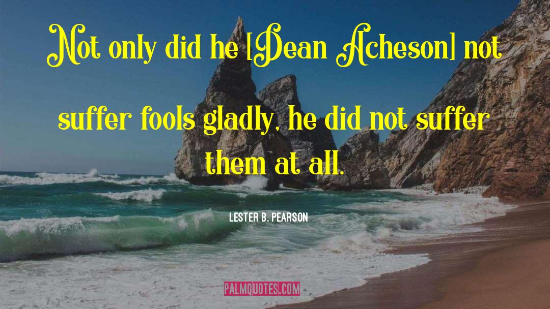 Lester B. Pearson Quotes: Not only did he [Dean