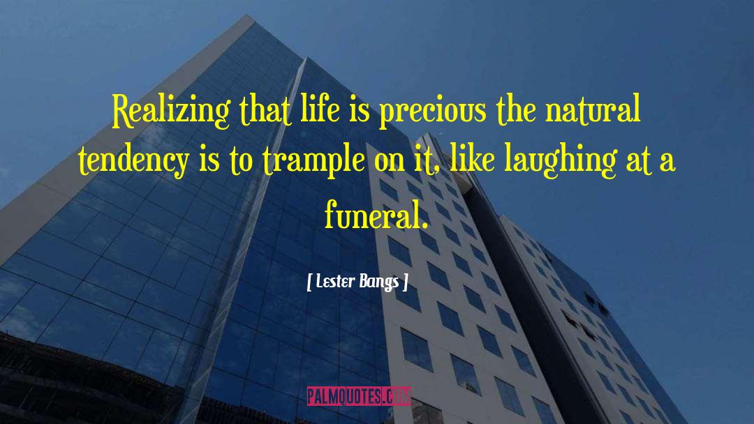 Lester Bangs Quotes: Realizing that life is precious