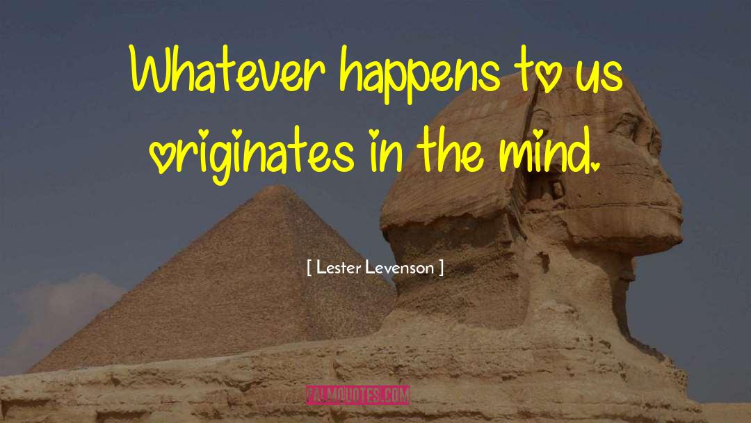Lester Levenson Quotes: Whatever happens to us originates
