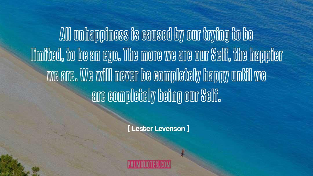 Lester Levenson Quotes: All unhappiness is caused by